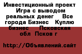 Инвестиционный проект! Игра с выводом реальных денег! - Все города Бизнес » Куплю бизнес   . Псковская обл.,Псков г.